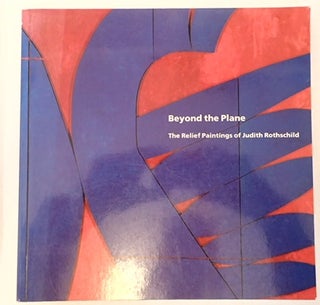 Item #010821 BEYOND THE PLANE: THE RELIEF PAINTINGS OF JUDITH ROTHSCHILD. Richard H. Axsom