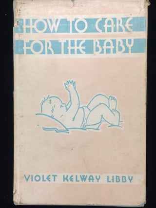Item #012441 HOW TO CARE FOR THE BABY. Violet Kelway. Abbe Libby, Dr. Truman, forward