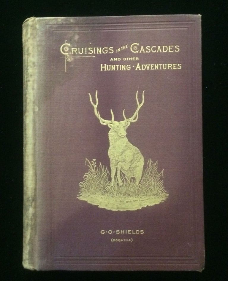 Item #012558 Cruisings in the Cascades: A Narrative of Travel, Explorations, Amateur Photography, Hunting, and Fishing, with Special Chapters on Hunting the Grizzly Bear, the Buffalo, the Elk, Antelope, Rocky Mountain Goat, and Deer; Also, on Trouting in the Rocky Mountains; on a Montana Round-up; Life among the Cowboys, etc. George O. Shields, "Coquina"