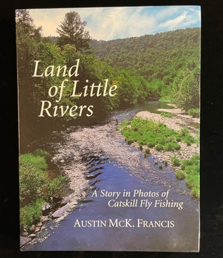 Item #013117 Land of Little Rivers: A Story in Photos of Catskill Fly Fishing. Austin McK Francis