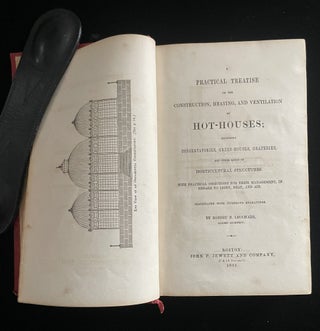 A PRACTICAL TREATISE ON THE CONSTRUCTION, HEATING, AND VENTILATION OF HOT-HOUSES; INCLUDING CONSERVATORIES, GREEN-HOUSES, GRAPERIES, AND OTHER KINDS OF HORTICULTURAL STRUCTURES